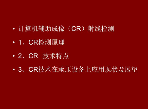 CR技術(shù)全稱計算機輔助成像射線檢測技術(shù)，本節(jié)包含三個方面內(nèi)容：1、CR檢測原理;2、CR技術(shù)特點;3、CR技術(shù)在承壓設(shè)備上應用及展望