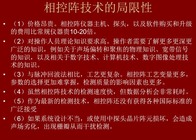 相控陣技術(shù)的局限性：1、價(jià)格昂貴；2、對操作人員理論知識(shí)要求較高；3、與脈沖回波法相比，工藝更復(fù)雜；