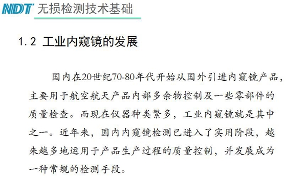國內(nèi)在20世紀(jì)70-80年代開始從國外引進(jìn)內(nèi)窺鏡產(chǎn)品，主要用于航空航天產(chǎn)品內(nèi)部多余物控制及一些零部件質(zhì)量檢查，工業(yè)內(nèi)窺鏡就是其中之一