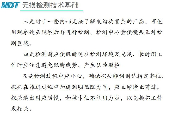三、對(duì)于內(nèi)部無法了解結(jié)構(gòu)復(fù)雜產(chǎn)品，可使用觀察鏡頭觀察后再檢測(cè)；四、檢測(cè)過程中應(yīng)小心，確保探頭順利到達(dá)指定部位