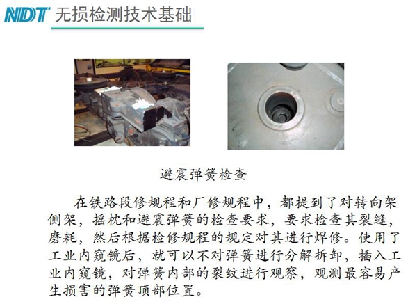 應(yīng)用舉例：避震彈簧檢查-在鐵路段修規(guī)程和廠修規(guī)程中都提到了對(duì)轉(zhuǎn)向架、搖枕、避震彈簧的檢測(cè)要求，利用內(nèi)窺鏡可以對(duì)彈簧不進(jìn)行分解拆卸對(duì)彈簧內(nèi)部裂紋進(jìn)行觀測(cè)。