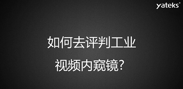 如何去評判一款工業(yè)視頻內(nèi)窺鏡，有哪些考量維度？