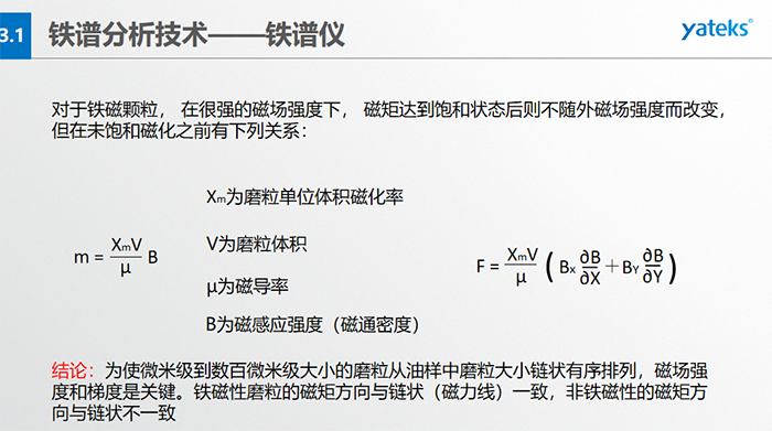 鐵譜儀中顆粒的沉積過程：含有磨粒的油樣流經(jīng)磁場時，磨粒受到重力、 液體浮力、 磁場力和顆粒 下落過程中所受油液粘滯阻力的聯(lián)合作用。  重力和浮力的合力同磁場力相比是很小的，可以忽略不計(jì)，在磨粒的沉積過程中，磁場力和粘滯阻力起著決定性的作用。